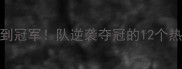 从垫底到冠军队逆袭夺冠的12个热血瞬间
