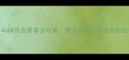 必看46场热血赛事全攻略懒人也能轻松追完的观赛指南