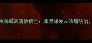 金州勇士vs新奥尔良鹈鹕高清数据全库里爆发vs浓眉统治西部争冠战火再燃