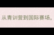 徐子健的乒乓人生从青训营到国际赛场国乒新星的成长密码