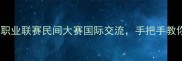 中国象棋赛事全攻略职业联赛民间大赛国际交流手把手教你解锁象棋圈隐藏玩法