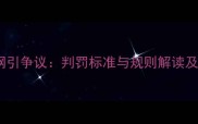 羽毛球裁判挂网引争议判罚标准与规则解读及争议解决指南