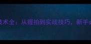 马金宝乒乓球技术全从握拍到实战技巧新手必看的入门指南