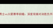 勇士vs火箭赛季前瞻深度双雄对决胜负手