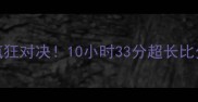 乒乓球史上最疯狂对决10小时33分超长比分纪录诞生全过程