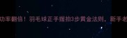 扣杀成功率翻倍羽毛球正手握拍3步黄金法则新手老手必看