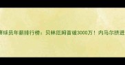 欧洲五大联赛球员年薪排行榜贝林厄姆首破3000万内马尔挤进前十的真相