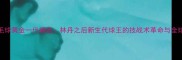 日本羽毛球黄金一代崛起林丹之后新生代球王的技战术革命与全球影响力