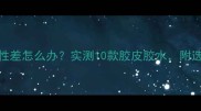 乒乓球胶水粘性差怎么办实测10款胶皮胶水附选购避坑指南