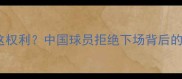 职业球员竟有这权利中国球员拒绝下场背后的法律与人性博弈