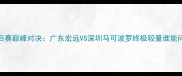 CBA季后赛巅峰对决广东宏远VS深圳马可波罗终极较量谁能问鼎