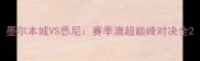 墨尔本城VS悉尼赛季澳超巅峰对决全