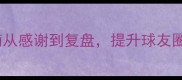 羽毛球赛后礼仪指南从感谢到复盘提升球友圈口碑的5大关键细节